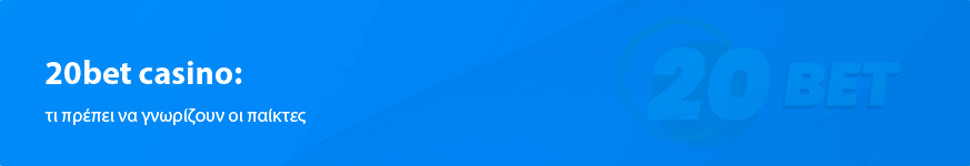 20Bet Casino Κριτική για τους Έλληνες παίκτες το 2025